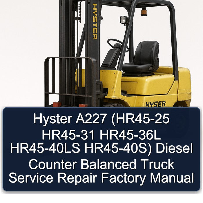 Hyster A227 (hr45-25 HR45-31 HR45-36L HR45-40LS Hr45-40s) Diesel Counter Balanced Truck 40S Service Repair Workshop Manual PDF