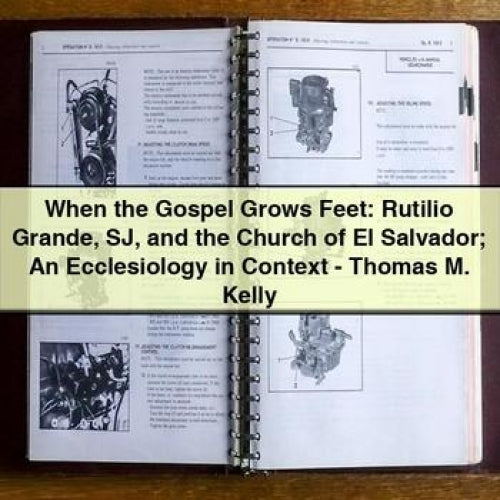 When the Gospel Grows Feet: Rutilio Grande SJ and the Church of El Salvador; An Ecclesiology in Context - Thomas M. Kelly