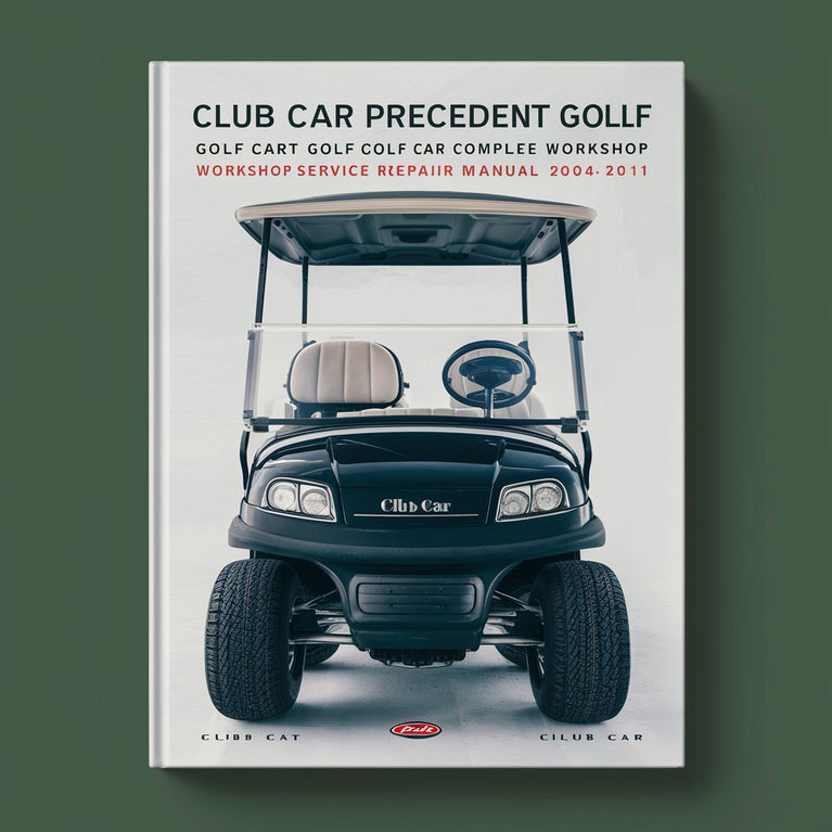 Club Car Precedent Golf Cart Golf Car Complete Workshop Service Repair Manual 2004 2005 2006 2007 2008 2009 2010 2011