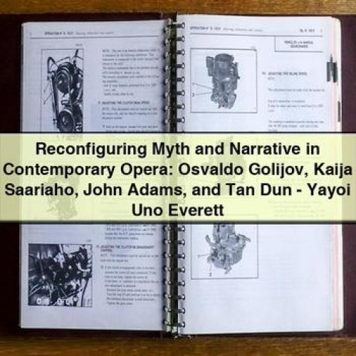 Reconfiguring Myth and Narrative in Contemporary Opera: Osvaldo Golijov Kaija Saariaho John Adams and Tan Dun - Yayoi Uno Everett